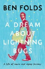 A dream about lightning bugs : a life of music and cheap lessons / Ben Folds.
