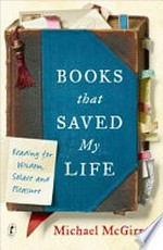 Books that saved my life : reading for wisdom, solace and pleasure / Michael McGirr.