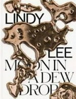 Lindy Lee : moon in a dew drop / contributors, Elizabeth Ann Macgregor, Lindy Lee, Zara Stanthorpe, Shen Qilan.