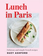 Lunch in Paris : delicious and simple French recipes / Suzy Ashford.