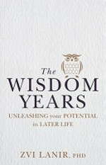 The wisdom years : unleashing your potential in later life / Zvi Lanir, PHD ; translated from Hebrew by Achsah Weinberg.