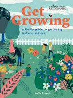 Get growing : a family guide to gardening indoors and out / Holly Farrell.