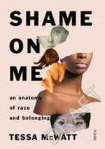 Shame on me : an anatomy of race and belonging / Tessa McWatt.