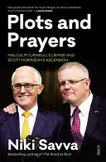 Plots and prayers : Malcolm Turnbull's demise and Scott Morrison's ascension / Niki Savva.