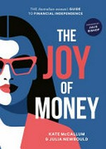 The joy of money : the Australian woman's guide to financial independence / Kate McCallum & Julia Newbould.