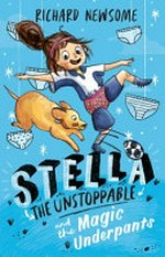 Stella the unstoppable and the magic underpants / Richard Newsome.