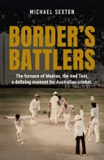 Border's battlers : the furnace of Madras, the tied Test, a defining moment for Australian cricket / Michael Sexton.