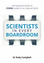 Scientists in every boardroom : harnessing the power of STEMM leaders in an irrational world / Ruby Campbell, PHD.