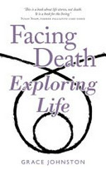 Facing death exploring life / Grace Johnston.