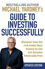 Michael Yardney's guide to investing successfully / Michael Yardney.
