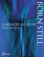 Born still : a memoir of grief / Janet Fraser.