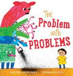 The problem with problems / Rachel Rooney ; [illustrated by] Zehra Hicks.