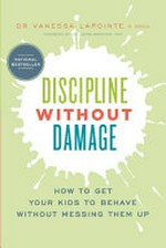 Discipline without damage : how to get your kids to behave without messing them up / Dr. Vanessa Lapointe, R. Psych.