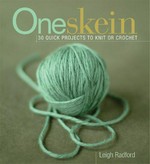 One skein : 30 quick projects to knit and crochet / Leigh Radford ; photography by John Mulligan.