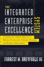 The integrated enterprise excellence system : an enhanced, unified approach to balanced scorecards, strategic planning, and business improvement / Forrest W. Breyfogle III.