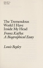 The tremendous world I have inside my head : Franz Kafka - a biographical essay / by Louis Begley.