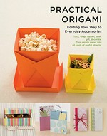 Practical origami : folding your way to everyday accessories / [edited by Shufunotomo Co., Ltd. ; photography by Emiko Suzuki and Jun Matsuki].