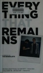Everything that remains : a memoir by the minimalists / Joshua Fields Millburn with interruptions by Ryan Nicodemus.