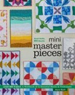 Mini masterpieces : learn how to quilt! : a workbook of 12 essential blocks & techniques / Alyce Blyth.