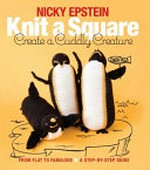 Knit a square, create a cuddly creature : from flat to fabulous : a step-by-step guide / by Nicky Epstein.