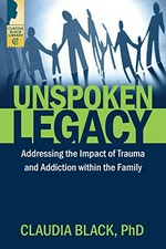 Unspoken legacy : addressing the impact of trauma and addiction within the family / Claudia Black.