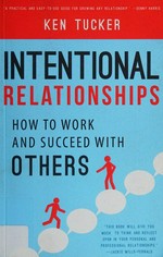 Intentional relationships : how to work and succeed with others / Ken Tucker.