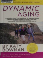 Dynamic aging : simple exercises for whole-body mobility / by Katy Bowman, with Joan Virginia Allen, Shelah M. Wilgus, Lora Woods, and Joyce Faber.
