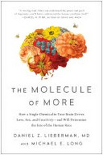 The molecule of more : how a single chemical in your brain drives love, sex, and creativity--and will determine the fate of the human race / Daniel Z. Lieberman, MD and Michael E. Long.