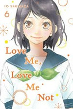 Love me, love me not. story and art by Io Sakisaka ; adaptation, Nancy Thistlethwaite ; translation, JN Productions ; touch-up art & lettering, Sara Linsley. 6 /