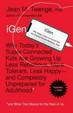 iGen : why today's super-connected kids are growing up less rebellious, more tolerant, less happy--and completely unprepared for adulthood* / Jean M. Twenge, PhD.