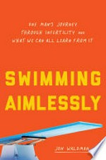 Swimming aimlessly : one man's journey through infertility and what we can all learn from it / Jon Waldman.