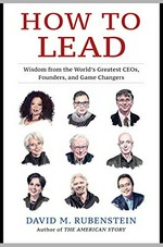 How to lead : wisdom from the world's greatest CEOs, founders, and game changers / David M. Rubenstein.