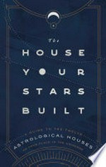 The house your stars built : a guide to the twelve astrological houses & your place in the universe / Rachel Stuart-Haas.