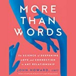 More than words : the science of deepening love and connection in any relationship / John Howard ; foreword by Stan Tatkin.
