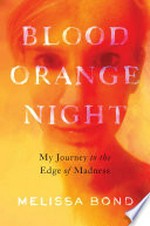 Blood orange night : my journey to the edge of madness / Melissa Bond.