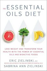 The essential oils diet : lose weight and transform your health with the power of essential oils and bioactive foods / Eric Zielinski, DC, and Sabrina Ann Zielinski.