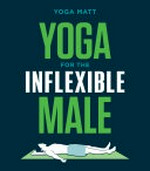 Yoga for the inflexible male : a how-to guide / Yoga Matt ; illustrations by Richard Sheppard.