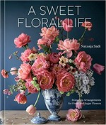 A sweet floral life : romantic arrangements for fresh and sugar flowers / Natasja Sadi ; with Sarah Owens.