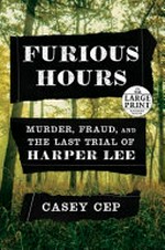 Furious hours : murder, fraud and the last trial of Harper Lee / Casey Cep.