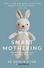 Smart mothering : what science says about caring for your baby and yourself / Dr Natalie Flynn of wowMama.