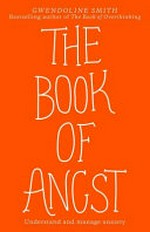The book of angst : understand and manage anxiety / Gwendoline Smith.