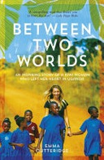 Between two worlds : an inspiring story of a Kiwi woman who left her heart in Uganda / Emma Outteridge.