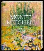 Monet/Mitchell : painting the French landscape / authored and edited by Simon Kelly ; with essays by Marianne Mathieu and Suzanne Pagé.