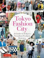 Tokyo fashion city : a guide to Tokyo's trendiest fashion districts / Philomena Keet ; photography by Yuri Manabe.