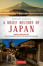 A brief history of Japan : samurai, shogun and zen : the extraordinary story of the land of the rising sun / Jonathan Clements.