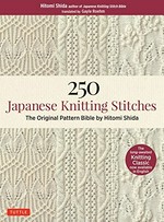 250 Japanese knitting stitches : the original pattern bible by Hitomi Shida / Hitomi Shida, author of the Japanese Knitting Stitch Bible ; translated with an introduction by Gayle Roehm.