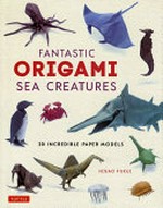 Fantastic origami sea creatures : 20 incredible paper models / Hisao Fukui ; translated from Japanese by HL Language Services.