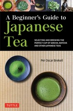 A beginner's guide to Japanese teas : selecting and brewing the perfect cup of sencha, matcha and other Japanese teas / Per Oscar Brekell.
