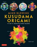 Mind-blowing kusudama origami : the art of modular paper folding / Byriah Loper.