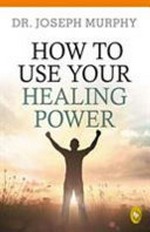 How to use your healing power / by Joseph Murphy.